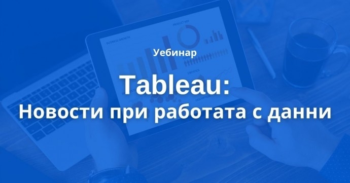 Уебинар „Tableau: Новости при работата с данни“