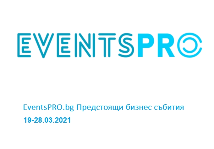 EventsPRO.bg Предстоящи бизнес събития, 19-28.03.2021 г.