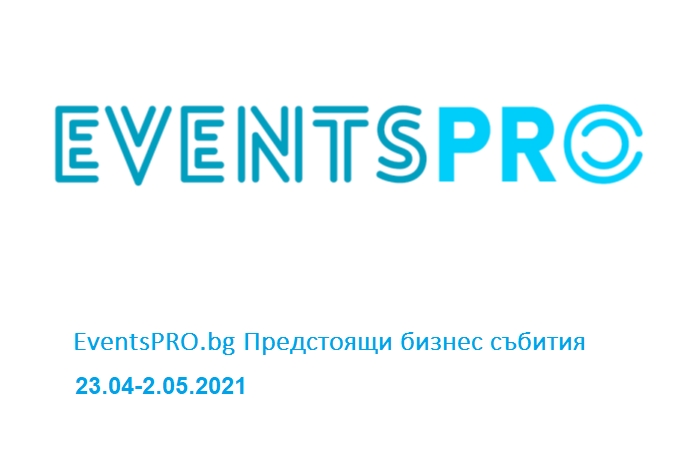 EventsPRO.bg Предстоящи бизнес събития, 23.04-2.05.2021 г.